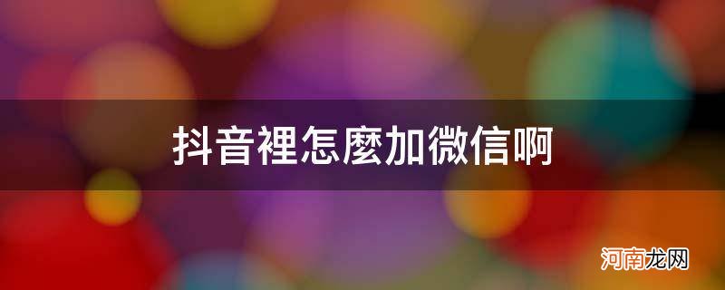 抖音里面微信怎么加 抖音里怎么加微信啊