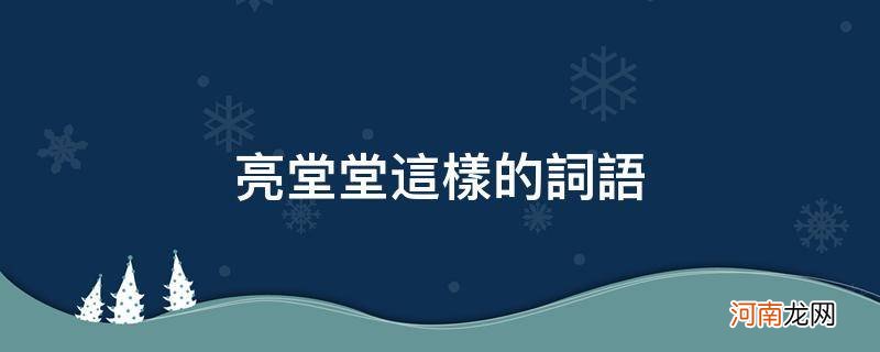 亮堂堂这样的词语还能有哪些 亮堂堂这样的词语