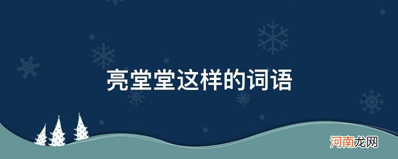 亮堂堂这样的词语还能有哪些 亮堂堂这样的词语