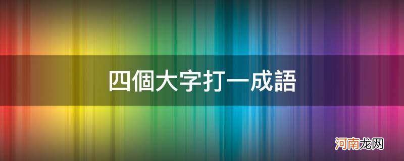 四个大字打一成语疯狂看图 四个大字打一成语