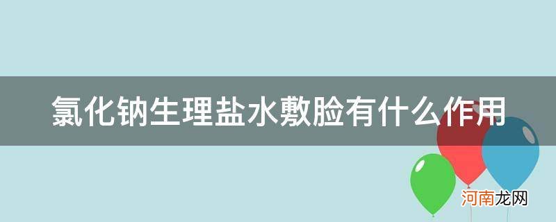 氯化钠生理盐水可以用来敷脸吗 氯化钠生理盐水敷脸有什么作用