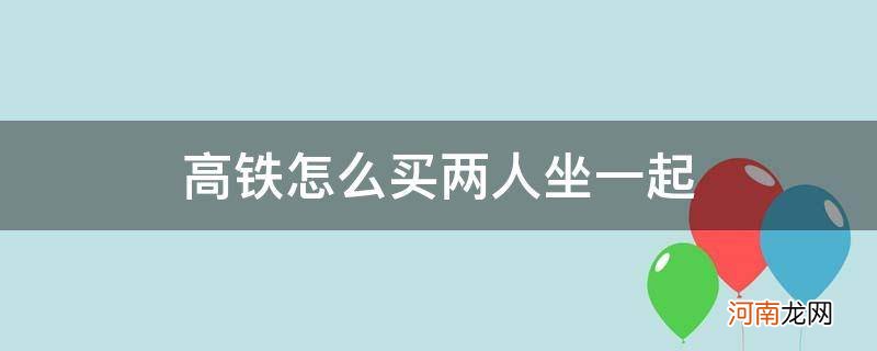 高铁怎么买两人坐一起不用同一个号 高铁怎么买两人坐一起