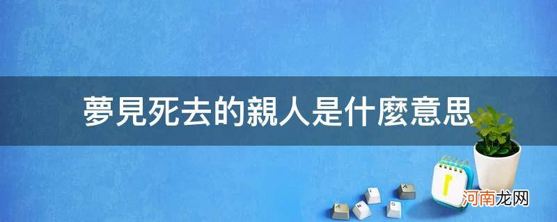 梦见死去的亲人是什么意思 奶奶 梦见死去的亲人是什么意思