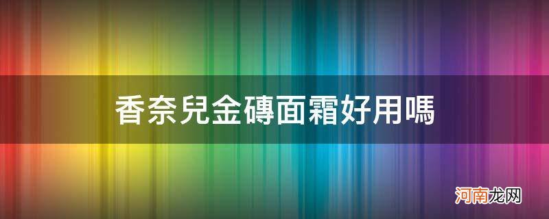 香奈儿白金砖面霜怎么样 香奈儿金砖面霜好用吗