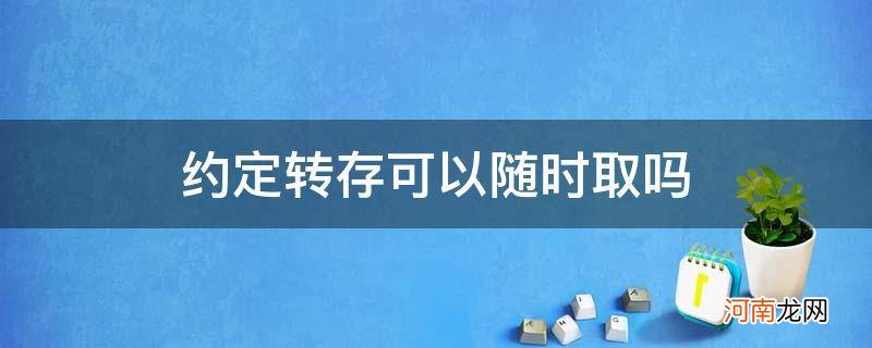 约定转存的钱能随时取出来用吗 约定转存可以随时取吗