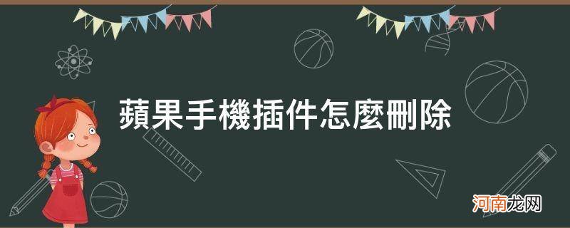 苹果下载插件怎么删除 苹果手机插件怎么删除