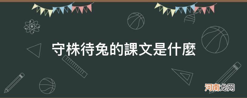 守株待兔这篇课文是什么 守株待兔的课文是什么