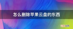 怎么删除苹果云盘里面的东西 怎么删除苹果云盘的东西