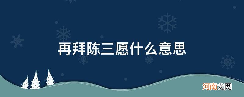 再拜陈三愿啥意思 再拜陈三愿什么意思