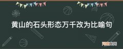 黄山的石头形态万千改为比喻句怎么写 黄山的石头形态万千改为比喻句