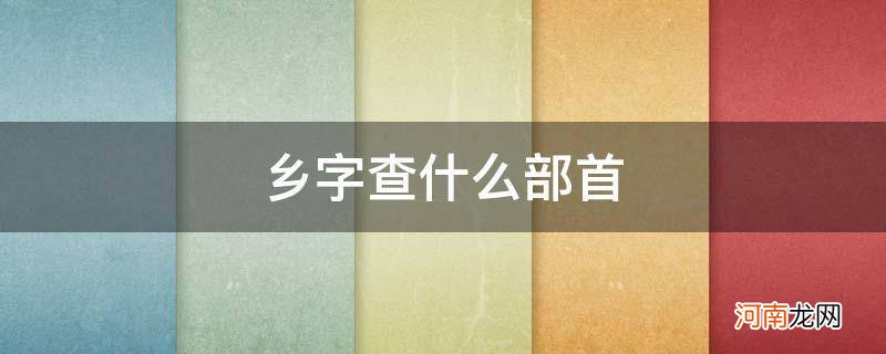 乡字查字典部首是什么 乡字查什么部首