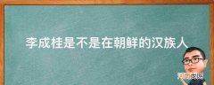 李成桂是朝鲜人还是韩国人 李成桂是不是在朝鲜的汉族人