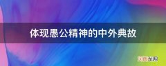 古今中外有愚公精神的人 体现愚公精神的中外典故