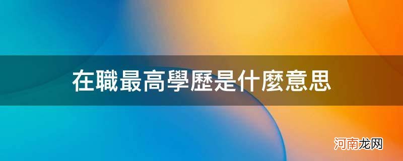 是否在职最高学历 在职最高学历是什么意思