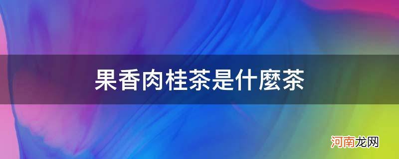 果香肉桂茶属于什么茶 果香肉桂茶是什么茶