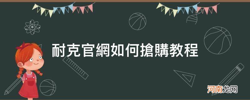 耐克官网抢购 技巧 耐克官网如何抢购教程