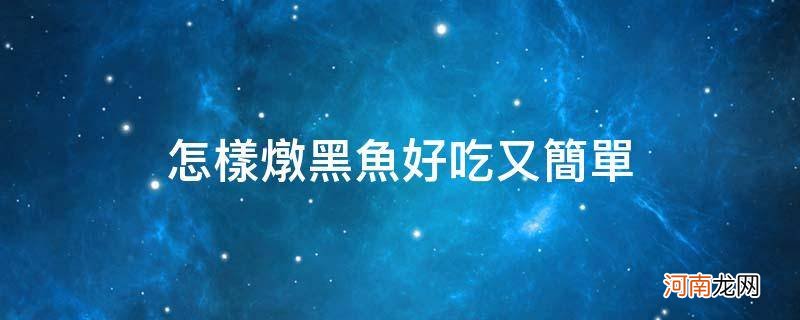 如何炖黑鱼好吃又简单 怎样炖黑鱼好吃又简单