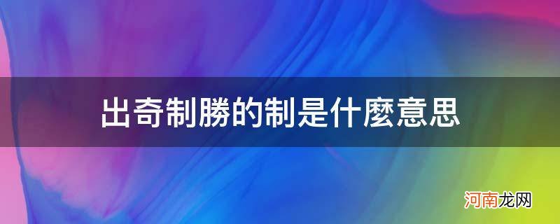 什么叫出奇制胜 出奇制胜的制是什么意思