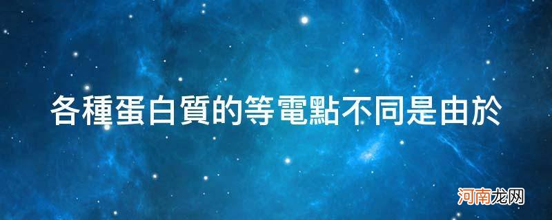 蛋白质的等电点主要取决于 各种蛋白质的等电点不同是由于