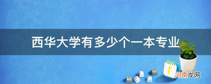 西华大学有几个专业 西华大学有多少个一本专业