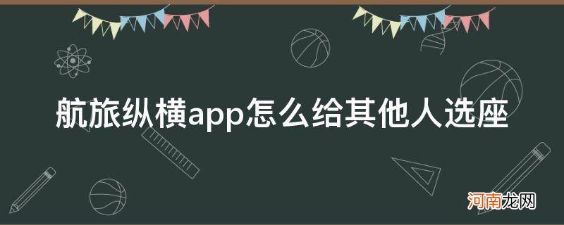 航旅纵横app选座位 航旅纵横app怎么给其他人选座