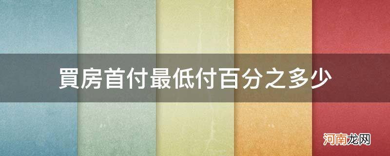 贷款买房最低首付百分之多少 买房首付最低付百分之多少