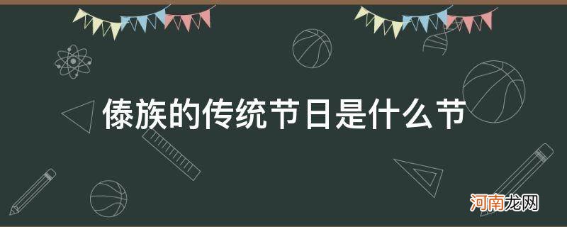 傣族的节日有什么节 傣族的传统节日是什么节