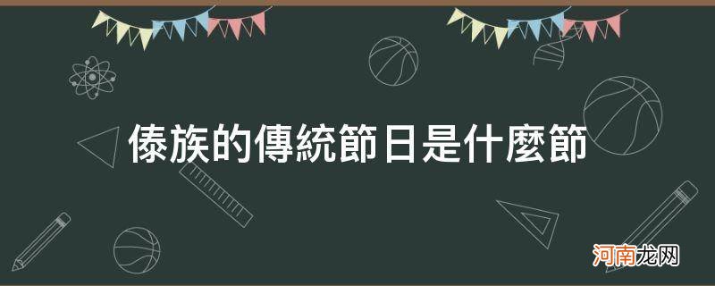 傣族的节日有什么节 傣族的传统节日是什么节