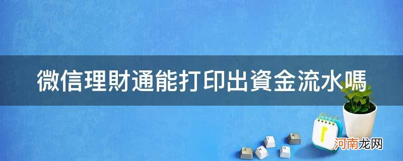 微信理财通能打印出资金流水吗