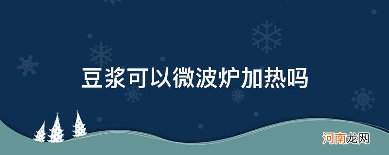 密封的豆浆可以微波炉加热吗 豆浆可以微波炉加热吗