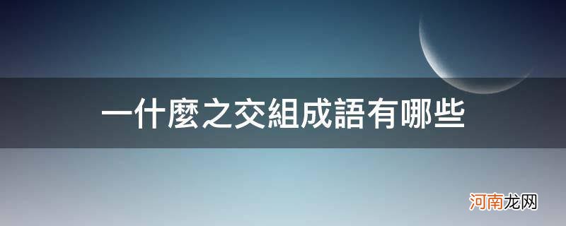 什么什么之交成语大全 一什么之交组成语有哪些