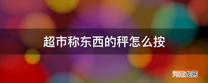 超市里称东西的秤 超市称东西的秤怎么按