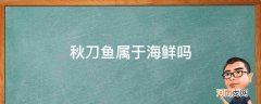 秋刀鱼是海鲜还是河鱼 秋刀鱼属于海鲜吗