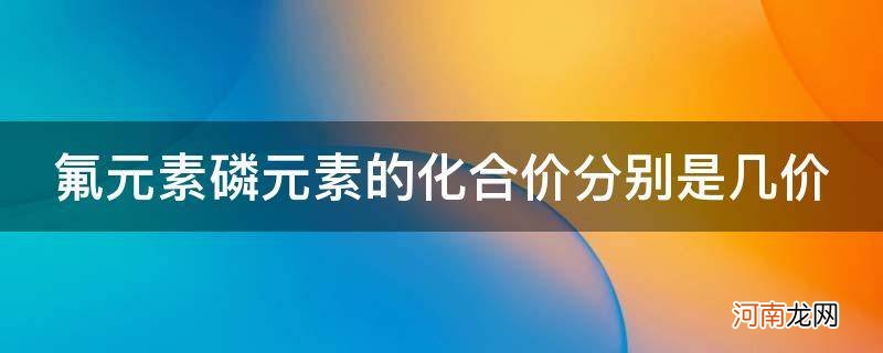 化学元素磷几价 氟元素磷元素的化合价分别是几价