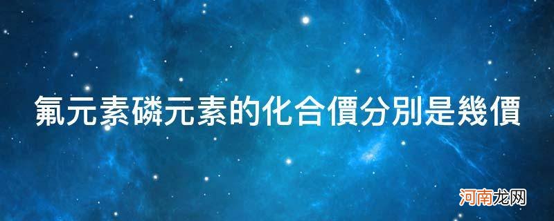 化学元素磷几价 氟元素磷元素的化合价分别是几价