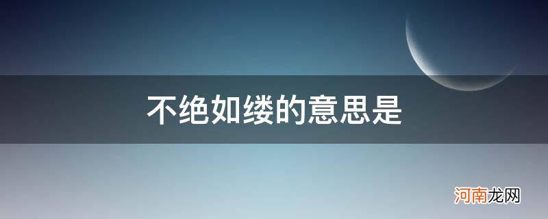 不绝如缕的意思是雄浑 不绝如缕的意思是