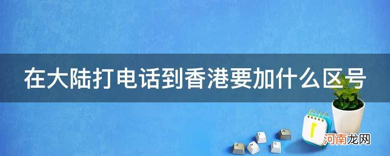 大陆打电话给香港,需要加区号吗 在大陆打电话到香港要加什么区号