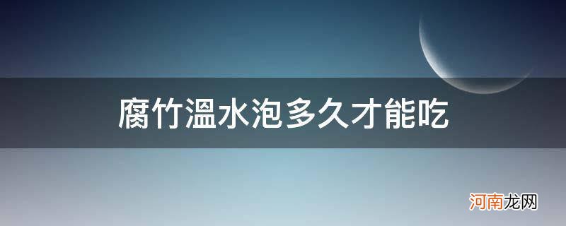 腐竹要泡水多久才可以吃 腐竹温水泡多久才能吃