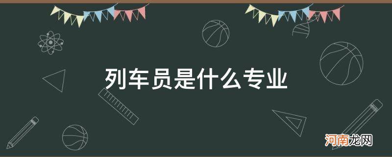 列车员属于什么专业 列车员是什么专业