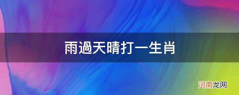 雨过天晴,打一生肖 雨过天晴打一生肖