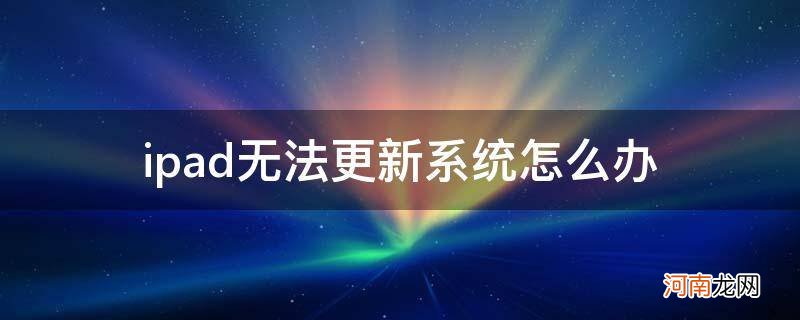 ipad系统无法更新怎么解决 ipad无法更新系统怎么办