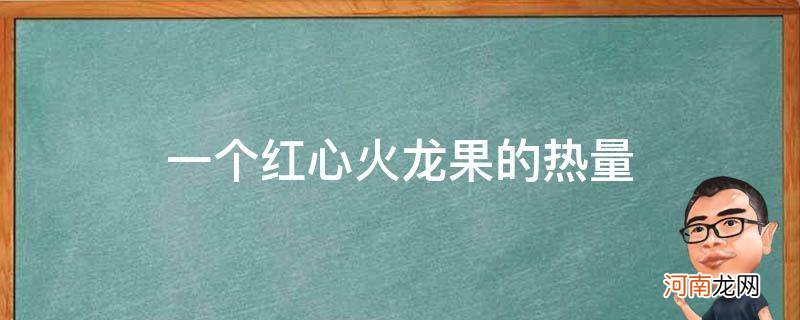 一个红心火龙果的热量是多少 一个红心火龙果的热量