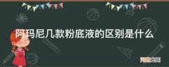 阿玛尼粉底液和普通粉底液区别 阿玛尼几款粉底液的区别是什么