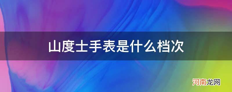 山度士手表排名第几 山度士手表是什么档次