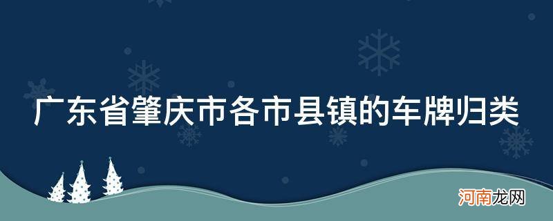 广东肇庆各区的车牌号分别 广东省肇庆市各市县镇的车牌归类