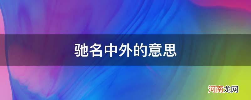 驰名中外的意思和近义词 驰名中外的意思