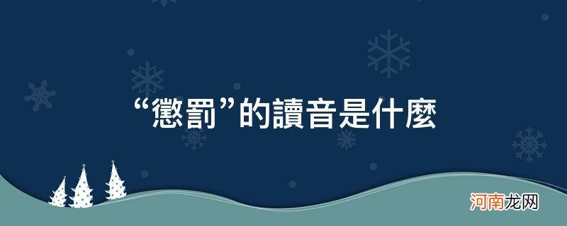 惩罚的读音怎么读? “惩罚”的读音是什么