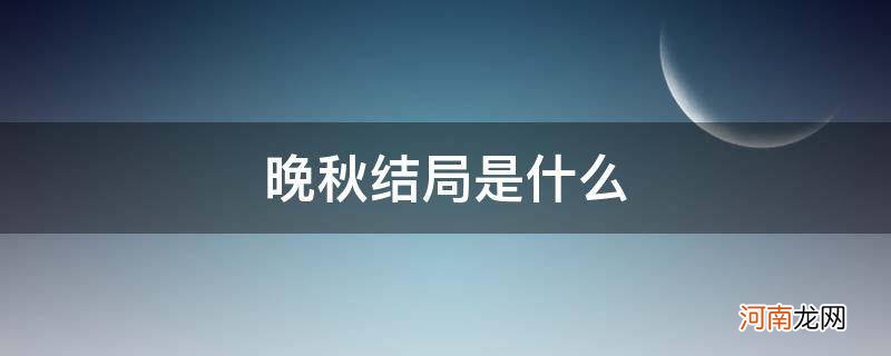 晚秋小说结局在线阅读 晚秋结局是什么