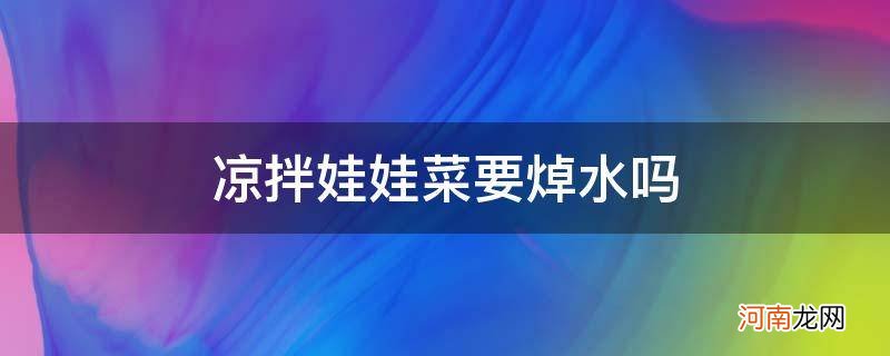 凉拌娃娃菜需要焯水吗 凉拌娃娃菜要焯水吗