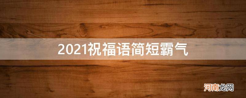 2021祝福语简短霸气闺蜜 2021祝福语简短霸气